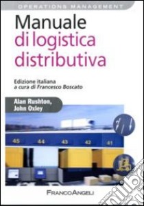 Manuale di logistica distributiva libro di Rushton Alan; Oxley John; Boscato F. (cur.)