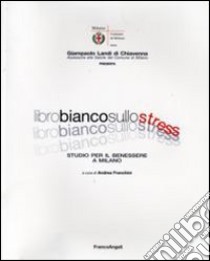 Libro bianco sullo stress. Studio per il benessere a Milano libro di Franchini A. (cur.)