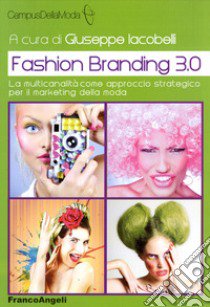 Fashion branding 3.0. La multicanalità come approccio strategico per il marketing della moda libro di Iacobelli G. (cur.)