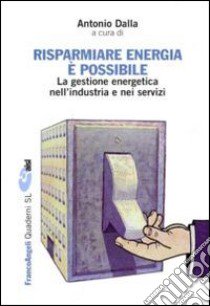 Risparmiare energia è possibile. La gestione energetica nell'industria e nei servizi libro di Dalla A. (cur.)