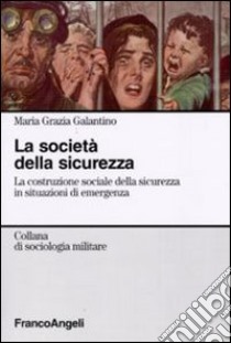 La società della sicurezza. La costruzione sociale della sicurezza in situazioni di emergenza libro di Galantino Maria Grazia