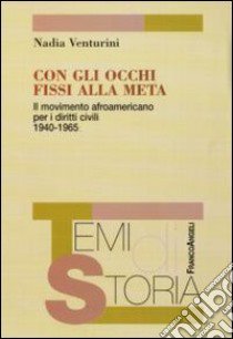 Con gli occhi fissi alla meta. Il movimento afroamericano per i diritti civili 1940-1965 libro di Venturini Nadia