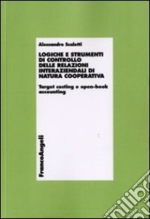 Logiche e strumenti di controllo delle relazioni interaziendali di natura cooperativa. Target costing e open-book accounting libro di Scaletti Alessandro