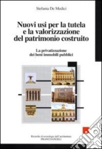 Nuovi usi per la tutela e la valorizzazione del patrimonio costruito. La privatizzazione dei beni immobili pubblici libro di De Medici Stefania