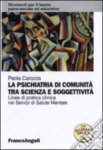 La Psichiatria di comunità tra scienza e soggettività. Linee di pratica clinica nei servizi di salute mentale libro di Carozza Paola