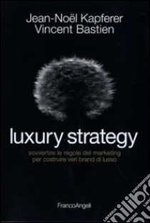 Luxury strategy. Sovvertire le regole del marketing per costruire veri brand di lusso libro di Kapferer Jean-Noël; Bastien Vincent