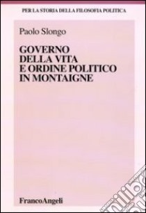 Governo della vita e ordine politico in Montaigne libro di Slongo Paolo