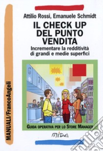 Il check up del punto vendita. Incrementare la redditività di grandi e medie superfici libro di Rossi Attilio; Schmidt Emanuele