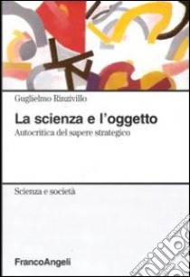 La Scienza e l'oggetto. Autocritica del sapere strategico libro di Rinzivillo Guglielmo