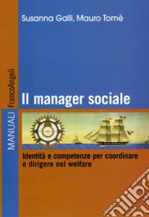 Il manager sociale. Identità e competenze per coordinare e dirigere nel welfare. Ediz. illustrata libro di Galli Susanna; Tomè Mauro