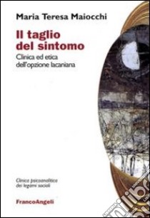 Il Taglio del sintomo. Clinica ed etica dell'opzione lacaniana libro di Maiocchi Maria Teresa