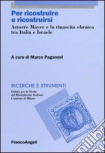 Per ricostruire e ricostruirsi. Astorre Mayer e la rinascita ebraica tra Italia e Israele libro di Paganoni M. (cur.)