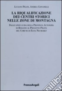 La riqualificazione dei centri storici nelle zone di montagna. Dalle linee guida della Provincia autonoma di Bolzano al progetto pilota del comunedi Egna-Neumarkt libro di Pilati Luciano; Giovanelli Andrea