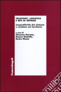 Trasporti, logistica e reti di imprese. Competitività del sistema e ricadute sul territorio libro di Borruso G. (cur.); Danielis R. (cur.); Musso E. (cur.)