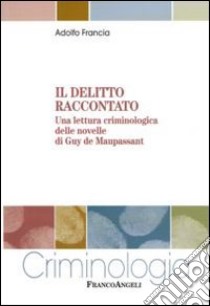 Il Delitto raccontato. Una lettura criminologica delle novelle di Guy de Maupassant libro di Francia Adolfo