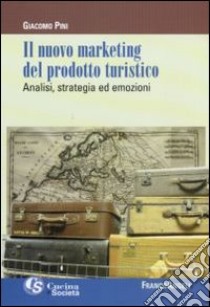 Il Nuovo marketing del prodotto turistico. Analisi, strategia ed emozioni libro di Pini Giacomo