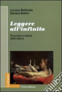 Leggere all'infinito. Tra pratica e teoria della lettura libro di Bellatalla Luciana; Bettini Daniela