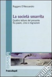 La società smarrita. Quattro letture del presente fra paure, crisi e migrazioni libro di D'Alessandro Ruggero