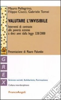 Valutare l'invisibile. Interventi di contrasto alle povertà estreme a dieci anni dalla legge 328/2000 libro di Pellegrino Mauro; Ciucci Filippo; Tomei Gabriele