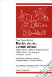 Rischio sismico e centri urbani. Verso nuove forme di pianificazione del territorio e di recupero dei centri urbani libro di De Paoli Rosa G.