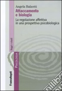 Attaccamento e biologia. La regolazione affettiva in una prospettiva psicobiologica libro di Balzotti Angela