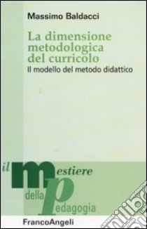 La Dimensione metodologica del curriculo. Il modello del metodo didattico libro di Baldacci Massimo