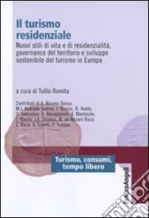 Il turismo residenziale. Nuovi stili di vita e di residenzialità, governance del territorio e sviluppo sostenibile del turismo in Europa libro di Romita T. (cur.)