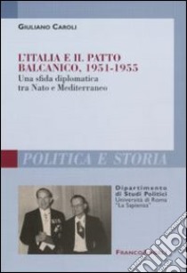 L'Italia e il patto balcanico, 1951-1955. Una sfida diplomatica tra Nato e Mediterraneo libro di Caroli Giuliano