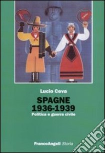 Spagna 1936-1939. Politica e guerra civile libro di Ceva Lucio