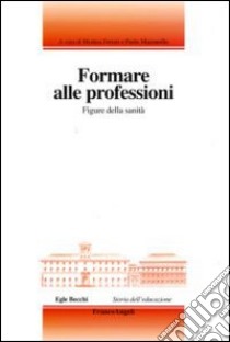 Formare alle professioni. Figure della sanità libro di Ferrari M. (cur.); Mazzarello P. (cur.)