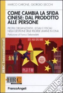 Come cambia la sfida cinese: dal prodotto alle persone. Profili organizzativi, legali e fiscali nella gestione delle risorse umane in Cina libro di Carone Marco; Secchi Giorgio