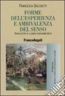 Forme dell'esperienza e ambivalenza del senso. Soggetto e campo fenomenico libro di Sacchetti Francesca