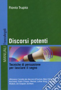 Discorsi potenti. Tecniche di persuasione per lasciare il segno libro di Trupia Flavia