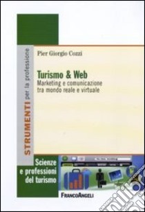 Turismo e web. Marketing e comunicazione tra mondo reale e virtuale libro di Cozzi P. Giorgio