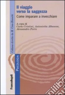 Il viaggio verso la saggezza. Come imparare a invecchiare libro di Cristini C. (cur.); Albanese A. (cur.); Porro A. (cur.)