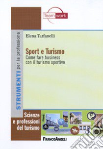 Sport e turismo. Come fare business con il turismo sportivo libro di Tarfanelli Elena