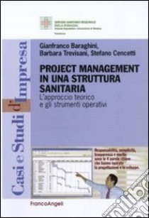 Project management in una struttura sanitaria. L'approccio teorico e gli strumenti operativi libro di Baraghini Gianfranco; Trevisani Barbara; Cencetti Stefano