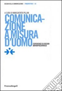 Comunicazione a misura d'uomo. Esperienze di design antropocentrico libro di Pillan M. (cur.)