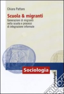 Scuola e migranti. Generazioni di migranti nella scuola e processi di integrazione informale libro di Pattaro Chiara