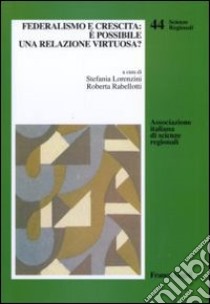 Federalismo e crescita: è possibile una relazione virtuosa? libro di Lorenzini S. (cur.); Rabellotti R. (cur.)