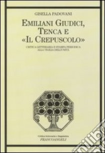 Emiliani Giudici, Tenca e «Il Crepuscolo». Critica letteraria e stampa periodica alla vigilia dell'unità libro di Padovani Gisella