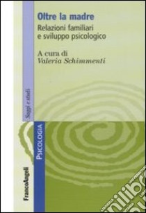 Oltre la madre. Relazioni familiari e sviluppo psicologico libro di Schimmenti V. (cur.)