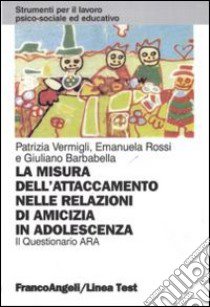 La misura dell'attaccamento nelle relazioni di amicizia in adolescenza. Il questionario Ara libro di Vermigli Patrizia; Rossi Emanuela; Barbabella Giuliano