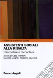 Assistenti sociali alla ribalta. Raccontare e raccontarsi libro di Piantoni C. (cur.); Mugnai M. (cur.); Lacentra M. (cur.)