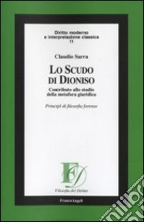 Lo scudo di Dioniso. Contributo allo studio della metafora giuridica. Principi di filosofia forense libro di Sarra Claudio