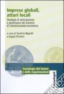 Imprese globali, attori locali. Strategie di anticipazione e governance dei processi di ristrutturazione economica libro di Negrelli S. (cur.); Pichierri A. (cur.)