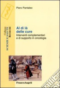 Al di là delle cure. Interventi complementari e di supporto in oncologia libro di Pantaleo Piero