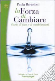 La forza di cambiare. Storie di vita e di cambiamenti libro di Bertolotti Paola