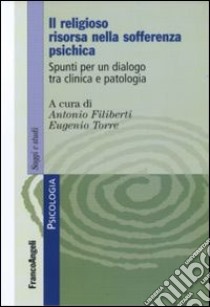 Il religioso risorsa nella sofferenza psichica. Spunti per un dialogo tra clinica e patologia libro di Filiberti A. (cur.); Torre E. (cur.)