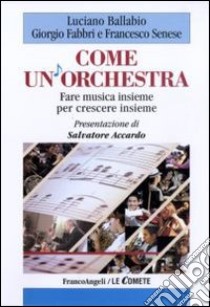 Come un'orchestra. Fare musica insieme per crescere insieme libro di Ballabio Luciano; Fabbri Giorgio; Senese Francesco